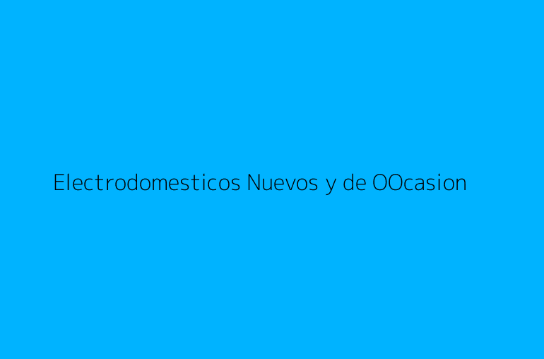 Electrodomesticos Nuevos y de OOcasion